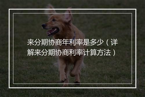 来分期协商年利率是多少（详解来分期协商利率计算方法）