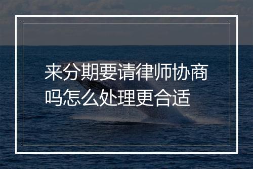 来分期要请律师协商吗怎么处理更合适