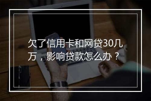 欠了信用卡和网贷30几万，影响贷款怎么办？