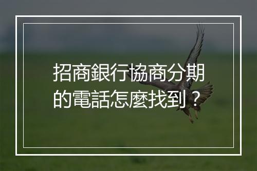 招商銀行協商分期的電話怎麼找到？
