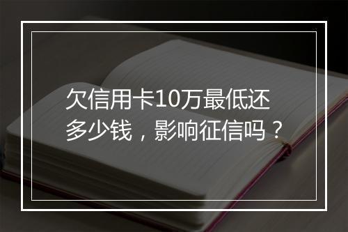 欠信用卡10万最低还多少钱，影响征信吗？