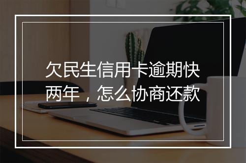 欠民生信用卡逾期快两年，怎么协商还款
