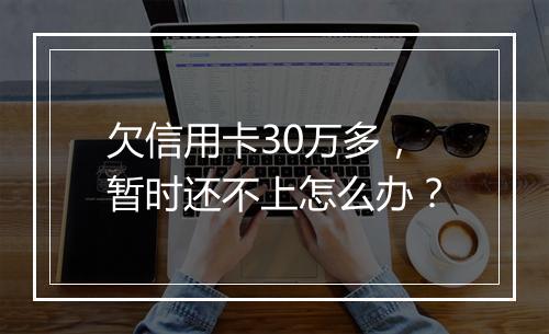 欠信用卡30万多，暂时还不上怎么办？