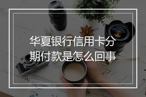 华夏银行信用卡分期付款是怎么回事