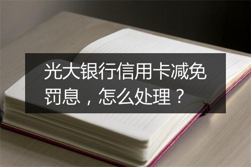 光大银行信用卡减免罚息，怎么处理？