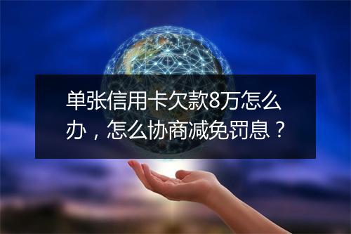 单张信用卡欠款8万怎么办，怎么协商减免罚息？