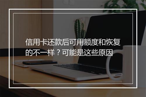 信用卡还款后可用额度和恢复的不一样？可能是这些原因