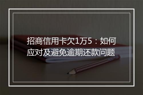 招商信用卡欠1万5：如何应对及避免逾期还款问题