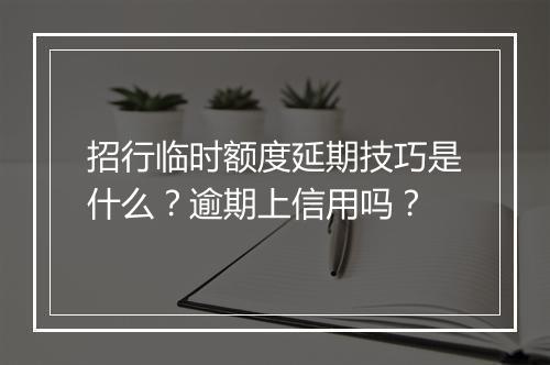 招行临时额度延期技巧是什么？逾期上信用吗？