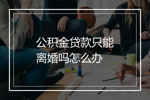 公积金贷款只能离婚吗怎么办