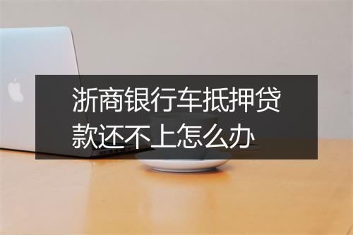 浙商银行车抵押贷款还不上怎么办