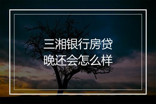 三湘银行房贷晚还会怎么样