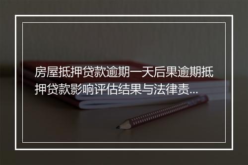 房屋抵押贷款逾期一天后果逾期抵押贷款影响评估结果与法律责任
