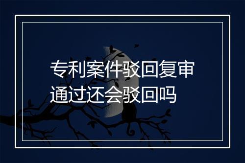 专利案件驳回复审通过还会驳回吗