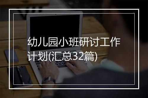 幼儿园小班研讨工作计划(汇总32篇)