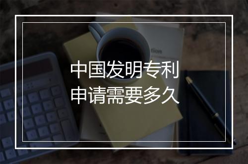 中国发明专利申请需要多久
