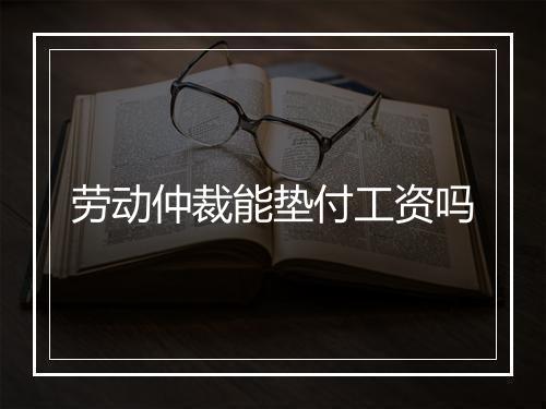劳动仲裁能垫付工资吗