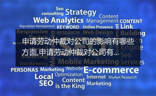 申请劳动仲裁对公司的影响有哪些方面,申请劳动仲裁对公司有什么影响