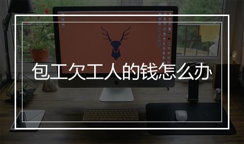 包工欠工人的钱怎么办