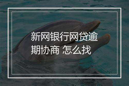 新网银行网贷逾期协商 怎么找