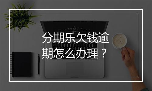 分期乐欠钱逾期怎么办理？