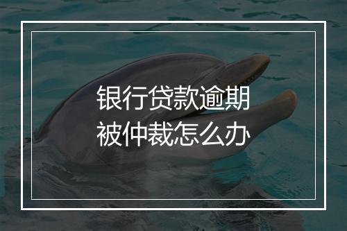 银行贷款逾期被仲裁怎么办