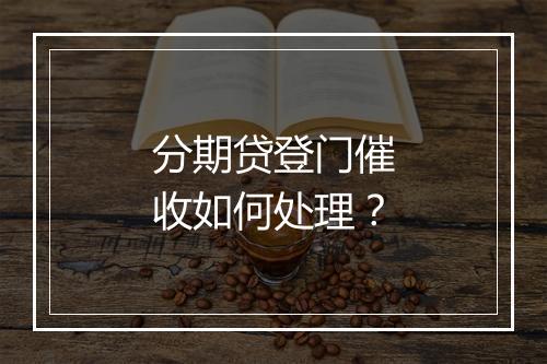 分期贷登门催收如何处理？