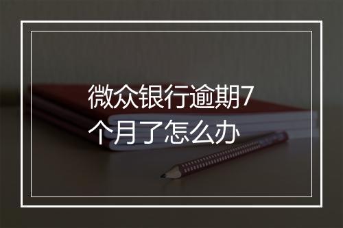 微众银行逾期7个月了怎么办