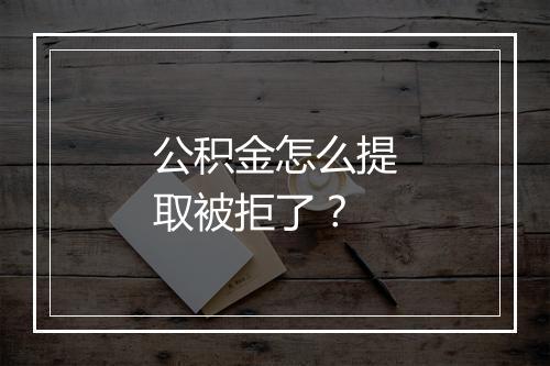 公积金怎么提取被拒了？
