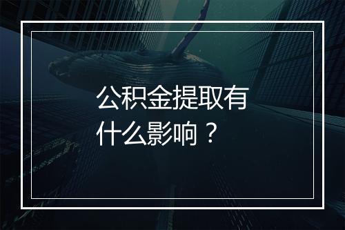 公积金提取有什么影响？