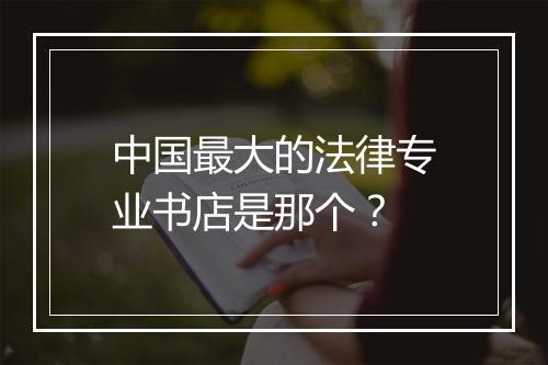 中国最大的法律专业书店是那个？