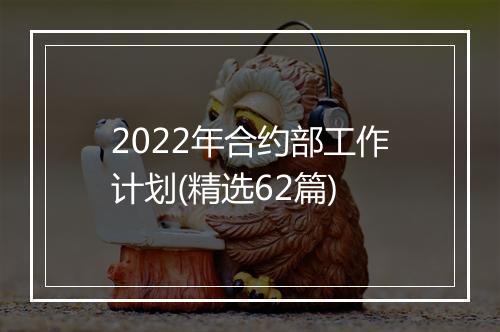 2022年合约部工作计划(精选62篇)