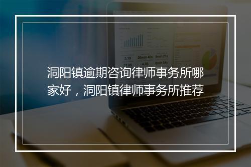 洞阳镇逾期咨询律师事务所哪家好，洞阳镇律师事务所推荐