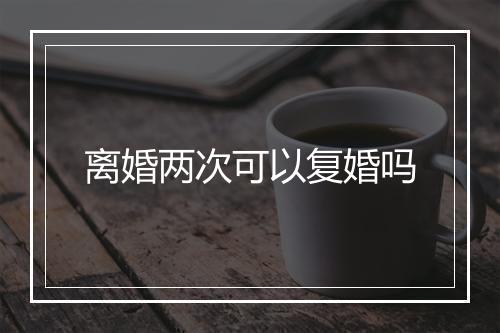 离婚两次可以复婚吗