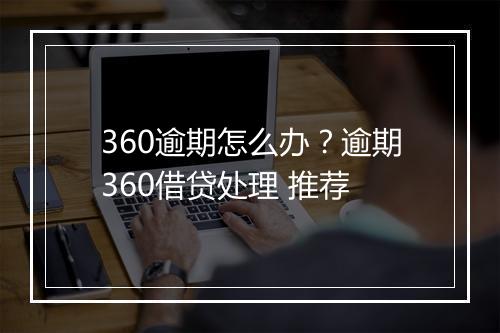 360逾期怎么办？逾期360借贷处理 推荐