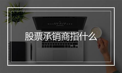 股票承销商指什么
