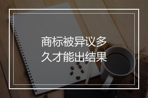 商标被异议多久才能出结果