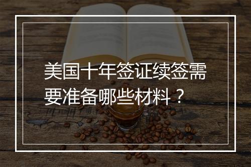 美国十年签证续签需要准备哪些材料？