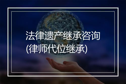 法律遗产继承咨询(律师代位继承)