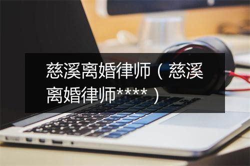 慈溪离婚律师（慈溪离婚律师****）