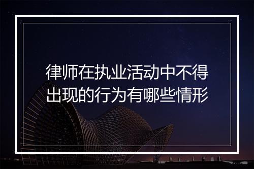律师在执业活动中不得出现的行为有哪些情形