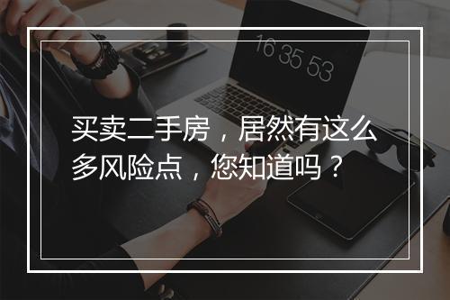 买卖二手房，居然有这么多风险点，您知道吗？