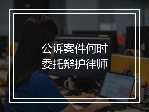 公诉案件何时委托辩护律师