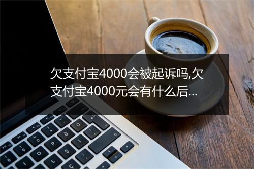 欠支付宝4000会被起诉吗,欠支付宝4000元会有什么后果