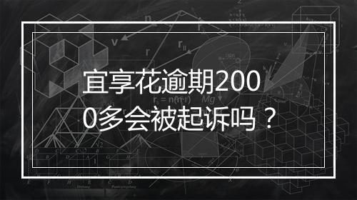 宜享花逾期2000多会被起诉吗？