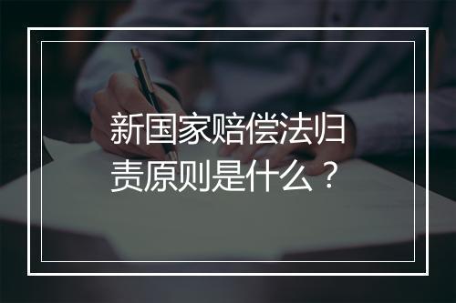 新国家赔偿法归责原则是什么？