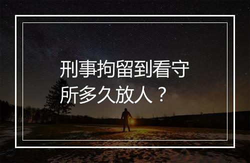 刑事拘留到看守所多久放人？