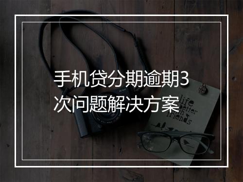 手机贷分期逾期3次问题解决方案