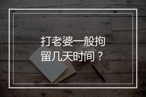 打老婆一般拘留几天时间？