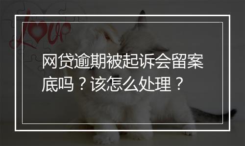 网贷逾期被起诉会留案底吗？该怎么处理？